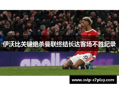 伊沃比关键绝杀曼联终结长达客场不胜纪录