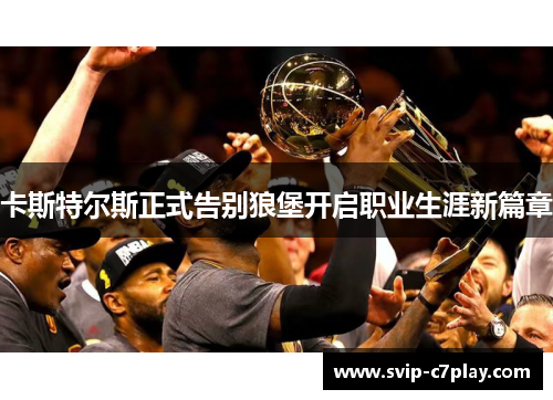 卡斯特尔斯正式告别狼堡开启职业生涯新篇章