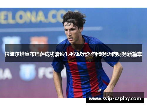 拉波尔塔宣布巴萨成功清偿1.4亿欧元短期债务迈向财务新篇章