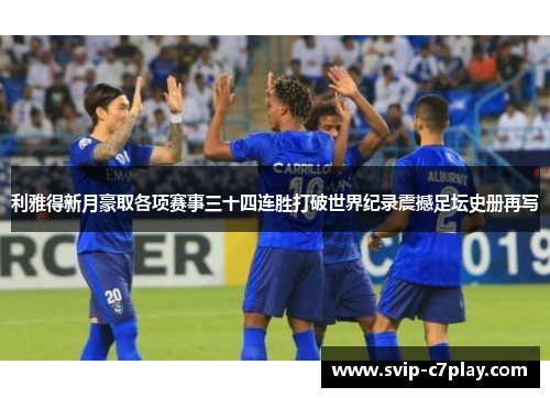 利雅得新月豪取各项赛事三十四连胜打破世界纪录震撼足坛史册再写
