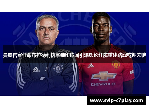 曼联官宣任命布拉德利执掌帅印传闻引爆舆论红魔重建路线或迎关键