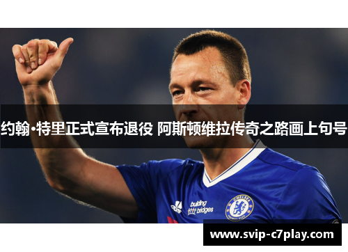 约翰·特里正式宣布退役 阿斯顿维拉传奇之路画上句号 约翰·特里正式宣布退役 阿斯顿维拉传奇之路画上句号