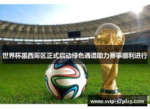世界杯墨西哥区正式启动绿色通道助力赛事顺利进行