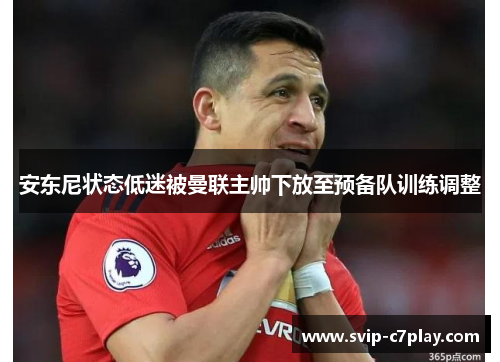 安东尼状态低迷被曼联主帅下放至预备队训练调整 安东尼状态低迷被曼联主帅下放至预备队训练调整