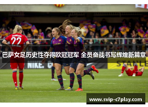 巴萨女足历史性夺得欧冠冠军 全员奋战书写辉煌新篇章