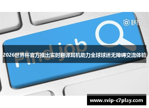 2026世界杯官方推出实时翻译耳机助力全球球迷无障碍交流体验 2026世界杯官方推出实时翻译耳机助力全球球迷无障碍交流体验