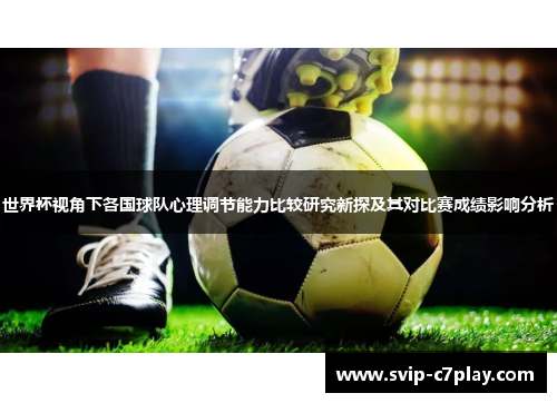 世界杯视角下各国球队心理调节能力比较研究新探及其对比赛成绩影响分析