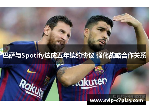 巴萨与Spotify达成五年续约协议 强化战略合作关系