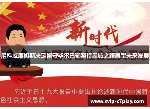 尼科威廉姆斯决定留守毕尔巴鄂坚持忠诚之路展望未来发展 尼科威廉姆斯决定留守毕尔巴鄂坚持忠诚之路展望未来发展