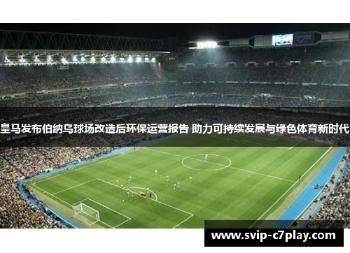 皇马发布伯纳乌球场改造后环保运营报告 助力可持续发展与绿色体育新时代