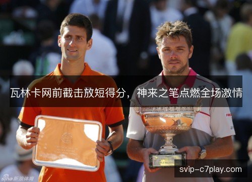 瓦林卡网前截击放短得分，神来之笔点燃全场激情