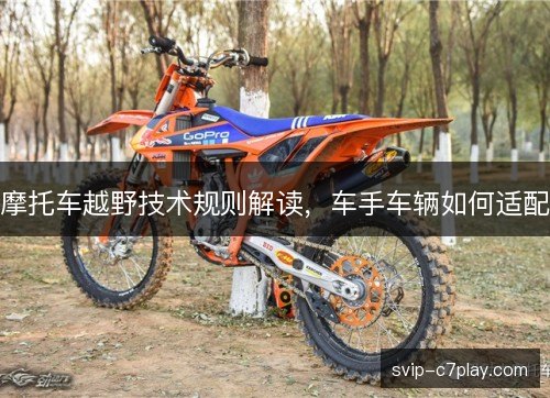 摩托车越野技术规则解读，车手车辆如何适配