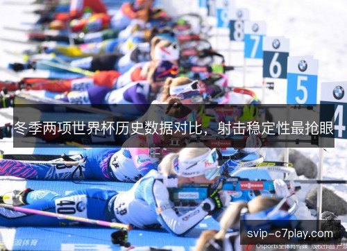 冬季两项世界杯历史数据对比，射击稳定性最抢眼