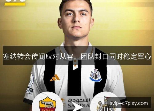 塞纳转会传闻应对从容，团队封口同时稳定军心